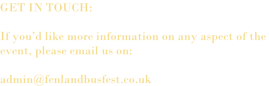 GET IN TOUCH:  If you’d like more information on any aspect of the  event, please email us on:  admin@fenlandbusfest.co.uk